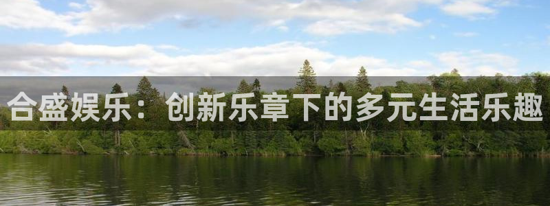 门徒平台：合盛娱乐：创新乐章下的多元生活乐趣