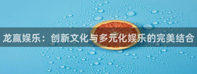 门徒娱乐官方平台入口：龙赢娱乐：创新文化与多元化娱乐的完美结合