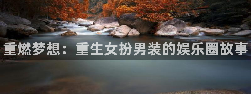 门徒娱乐登陆官网：重燃梦想：重生女扮男装的娱乐圈故事