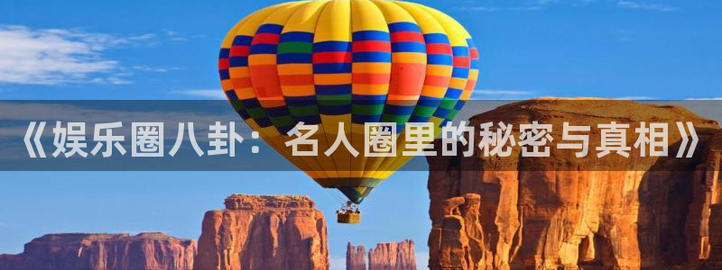 门徒娱乐彩票最新官网：《娱乐圈八卦：名人圈里的秘密与真相》